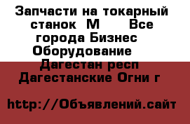 Запчасти на токарный станок 1М63. - Все города Бизнес » Оборудование   . Дагестан респ.,Дагестанские Огни г.